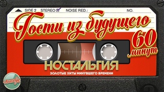 ГОСТИ ИЗ БУДУЩЕГО ✬ ЛУЧШИЕ ПЕСНИ ✬ ЗОЛОТЫЕ ХИТЫ МИНУВШЕГО ВРЕМЕНИ ✬ 60 МИНУТ ХИТОВ ✬  НОСТАЛЬГИЯ ✬